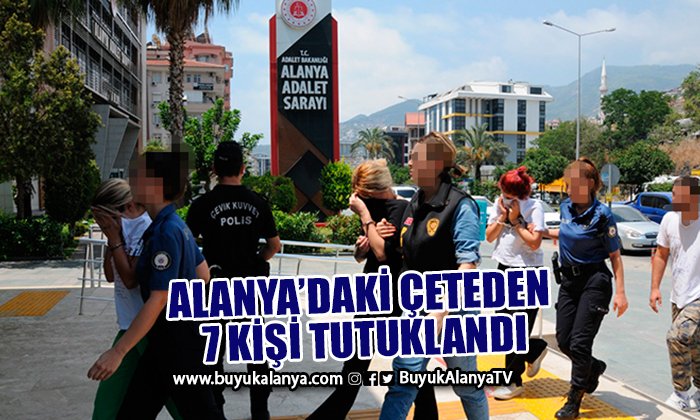 Alanya’daki organize suç örgütü üyelerinden 7 kişi tutuklandı