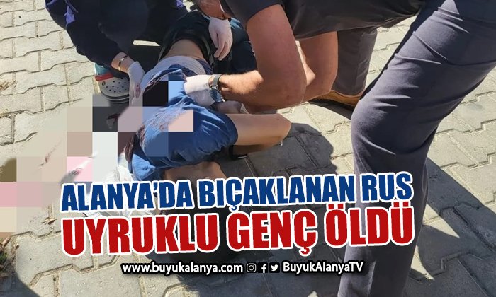 Alanya’da bıçaklanan Rus genç öldü