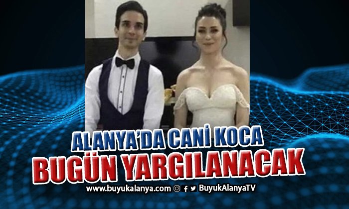 Alanya’da cani koca ağırlaştırılmış müebbetle yargılanacak