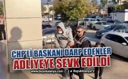 CHP Gazipaşa İlçe Başkanı Yavuz Demir’i darp eden şahıslar adliyeye sevk edildi