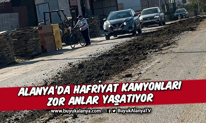 Alanya’da hafriyat kamyonları sürücülere zor anlar yaşatıyor