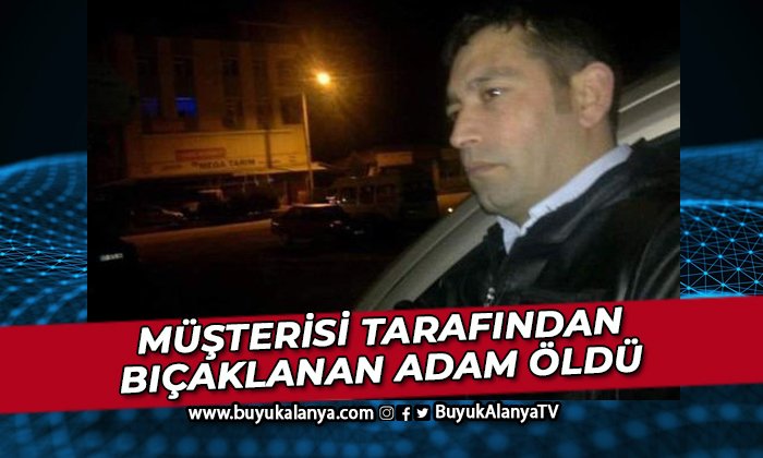 Müşterisi tarafından bıçaklanan adam hayata tutunamadı