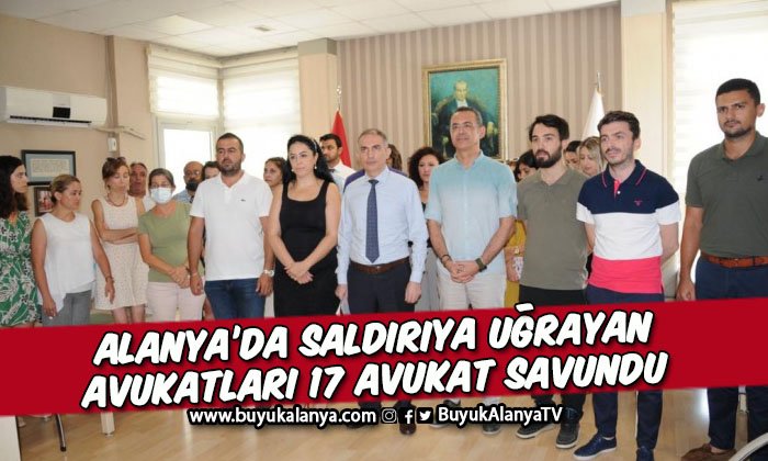 Alanya’da saldırıya uğrayan avukatları 17 kişilik avukat ordusu savundu