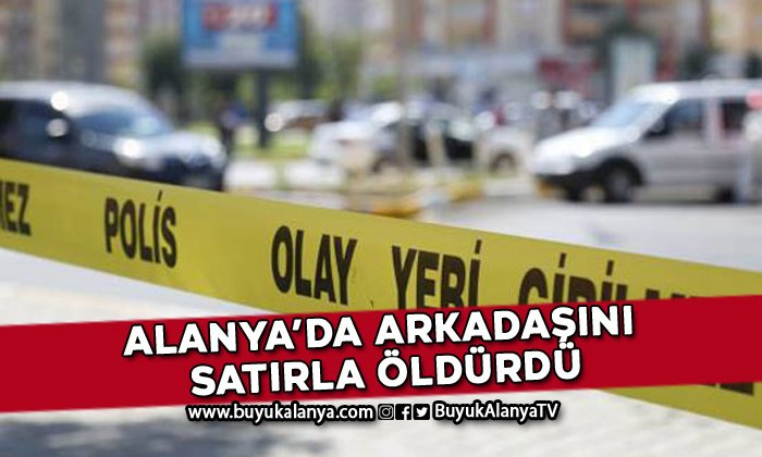 Alanya’da arkadaşını satırla öldürdü