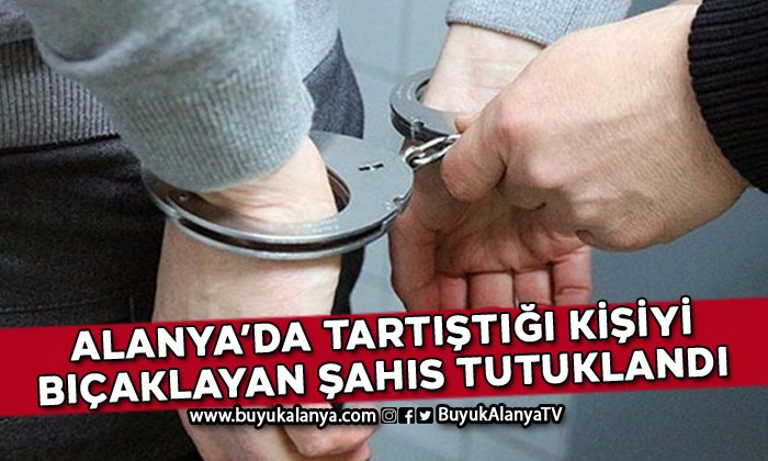 Alanya’da tartıştığı kişiyi bıçaklayan şahıs tutuklandı